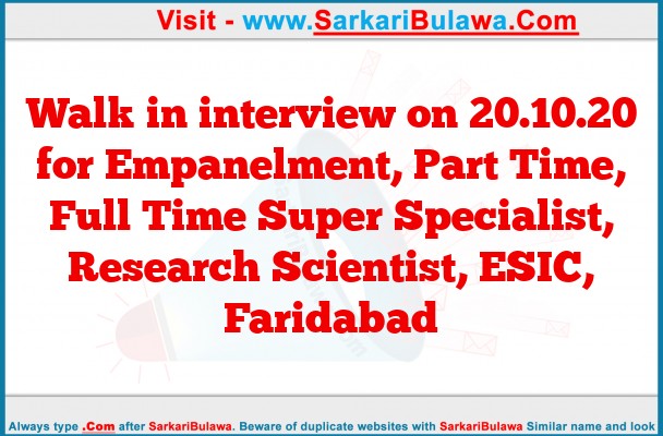Walk in interview on 20.10.20 for Empanelment, Part Time, Full Time Super Specialist, Research Scientist, ESIC, Faridabad