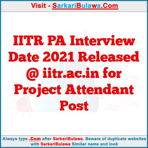 IITR PA Interview Date 2021 Released @ iitr.ac.in for Project Attendant Post