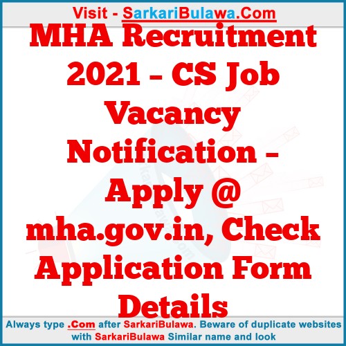 MHA Recruitment 2021 – CS Job Vacancy Notification – Apply @ mha.gov.in, Check Application Form Details