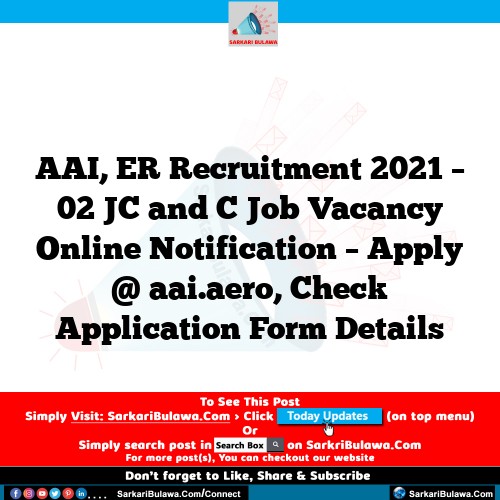 AAI, ER Recruitment 2021 – 02 JC and C Job Vacancy Online Notification – Apply @ aai.aero, Check Application Form Details