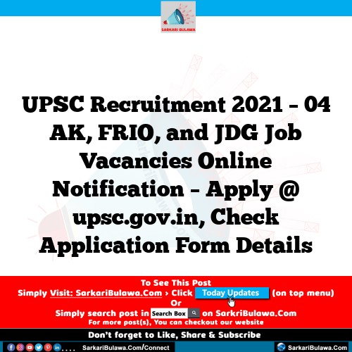 UPSC Recruitment 2021 – 04 AK, FRIO, and JDG Job Vacancies Online Notification – Apply @ upsc.gov.in, Check Application Form Details