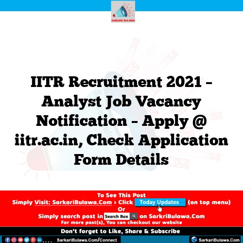 IITR Recruitment 2021 – Analyst Job Vacancy Notification – Apply @ iitr.ac.in, Check Application Form Details