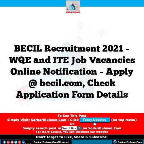 BECIL Recruitment 2021 – WQE and ITE Job Vacancies Online Notification – Apply @ becil.com, Check Application Form Details