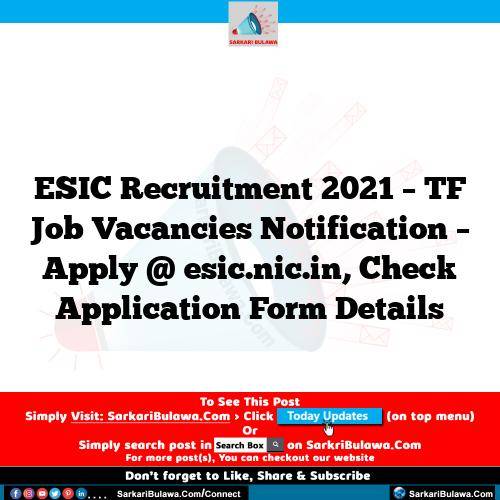 ESIC Recruitment 2021 – TF Job Vacancies Notification – Apply @ esic.nic.in, Check Application Form Details