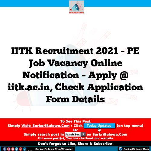 IITK Recruitment 2021 – PE Job Vacancy Online Notification – Apply @ iitk.ac.in, Check Application Form Details