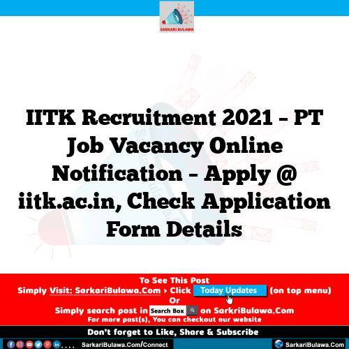 IITK Recruitment 2021 – PT Job Vacancy Online Notification – Apply @ iitk.ac.in, Check Application Form Details