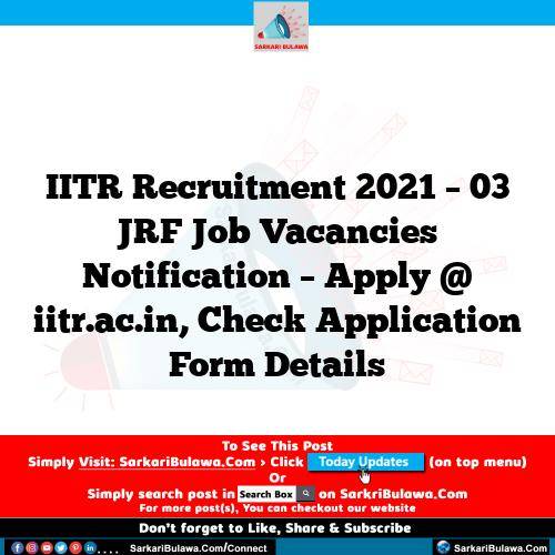IITR Recruitment 2021 – 03 JRF Job Vacancies Notification – Apply @ iitr.ac.in, Check Application Form Details