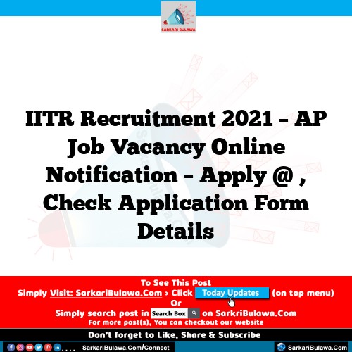 IITR Recruitment 2021 – AP Job Vacancy Online Notification – Apply @ , Check Application Form Details