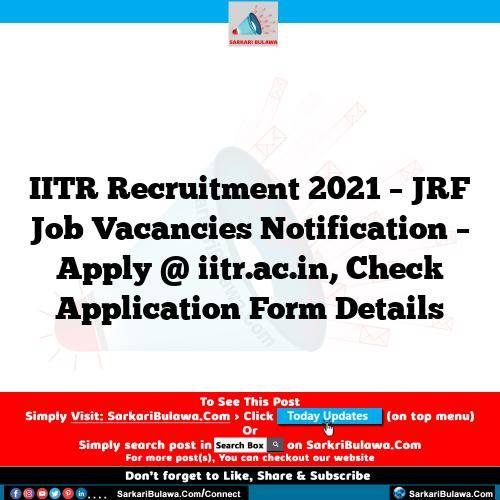 IITR Recruitment 2021 – JRF Job Vacancies Notification – Apply @ iitr.ac.in, Check Application Form Details