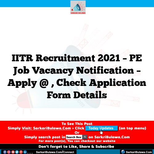 IITR Recruitment 2021 – PE Job Vacancy Notification – Apply @ , Check Application Form Details