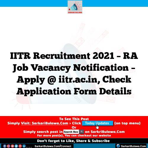 IITR Recruitment 2021 – RA Job Vacancy Notification – Apply @ iitr.ac.in, Check Application Form Details