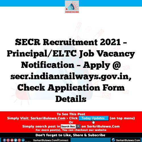 SECR Recruitment 2021 – Principal/ELTC Job Vacancy Notification – Apply @ secr.indianrailways.gov.in, Check Application Form Details