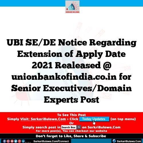 UBI SE/DE Notice Regarding Extension of Apply Date 2021 Realeased @ unionbankofindia.co.in for Senior Executives/Domain Experts Post