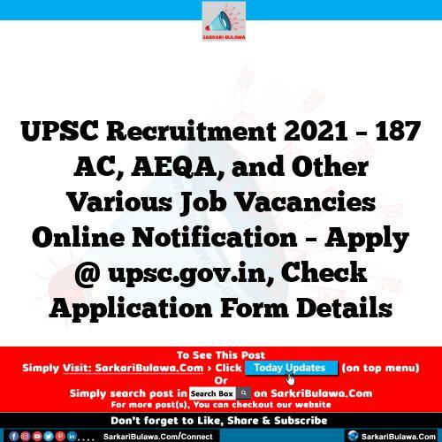 UPSC Recruitment 2021 – 187 AC, AEQA, and Other Various Job Vacancies Online Notification – Apply @ upsc.gov.in, Check Application Form Details