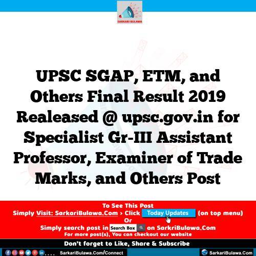 UPSC SGAP, ETM, and Others Final Result 2019 Realeased @ upsc.gov.in for Specialist Gr-III Assistant Professor, Examiner of Trade Marks, and Others Post