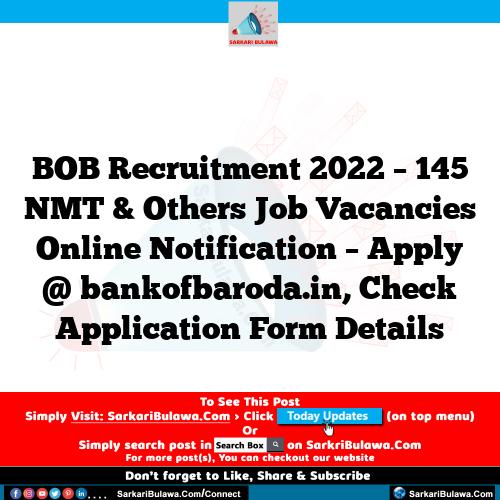 BOB Recruitment 2022 – 145 NMT & Others Job Vacancies Online Notification – Apply @ bankofbaroda.in, Check Application Form Details