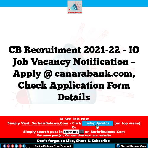 CB Recruitment 2021-22 – IO Job Vacancy Notification – Apply @ canarabank.com, Check Application Form Details