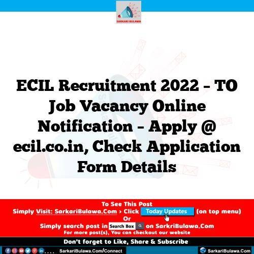 ECIL Recruitment 2022 – TO Job Vacancy Online Notification – Apply @ ecil.co.in, Check Application Form Details