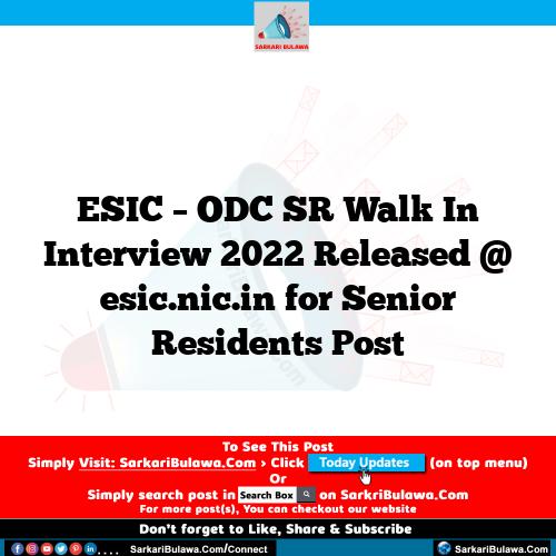 ESIC – ODC SR Walk In Interview 2022 Released @ esic.nic.in for Senior Residents Post