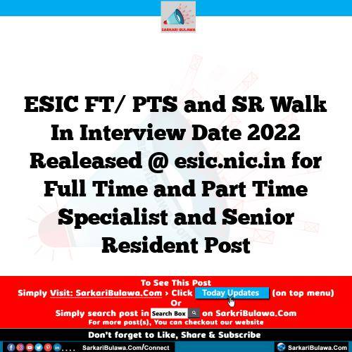 ESIC FT/ PTS and SR Walk In Interview Date 2022 Realeased @ esic.nic.in for Full Time and Part Time Specialist and Senior Resident Post