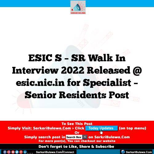 ESIC S – SR Walk In Interview 2022 Released @ esic.nic.in for Specialist – Senior Residents Post