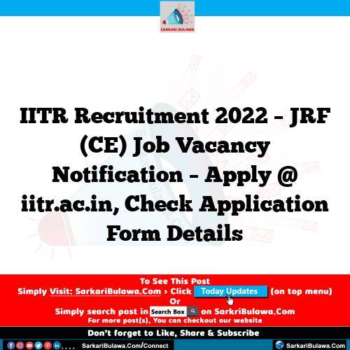 IITR Recruitment 2022 – JRF (CE) Job Vacancy Notification – Apply @ iitr.ac.in, Check Application Form Details