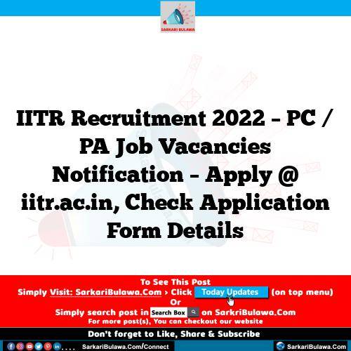 IITR Recruitment 2022 – PC / PA Job Vacancies Notification – Apply @ iitr.ac.in, Check Application Form Details