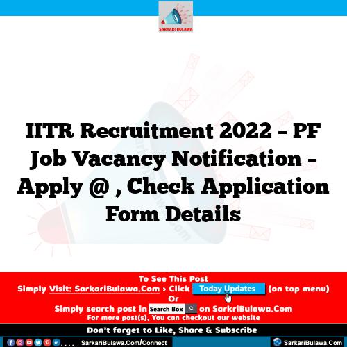 IITR Recruitment 2022 – PF Job Vacancy Notification – Apply @ , Check Application Form Details