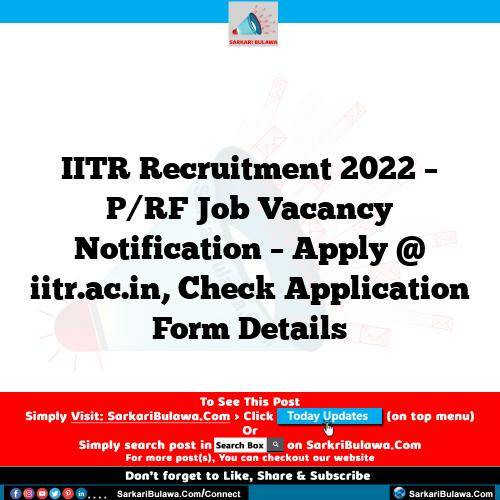 IITR Recruitment 2022 – P/RF Job Vacancy Notification – Apply @ iitr.ac.in, Check Application Form Details
