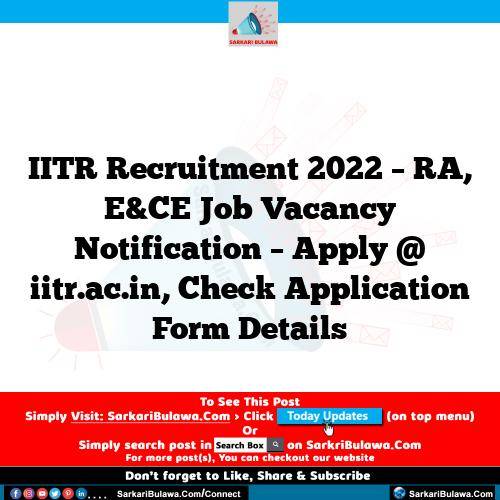 IITR Recruitment 2022 – RA, E&CE Job Vacancy Notification – Apply @ iitr.ac.in, Check Application Form Details