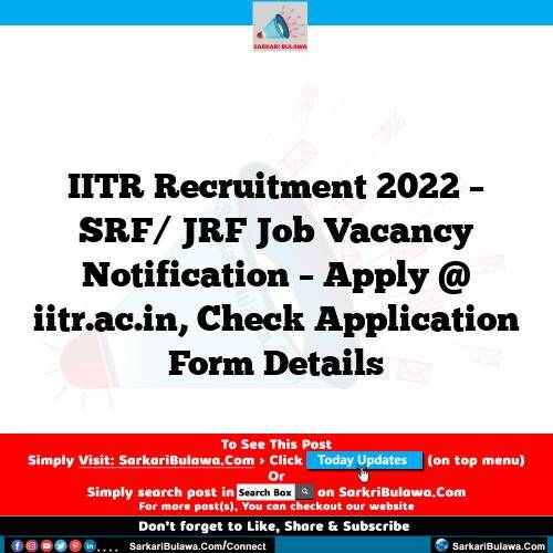 IITR Recruitment 2022 – SRF/ JRF Job Vacancy Notification – Apply @ iitr.ac.in, Check Application Form Details