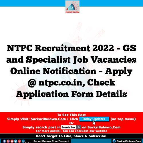 NTPC Recruitment 2022 – GS and Specialist Job Vacancies Online Notification – Apply @ ntpc.co.in, Check Application Form Details