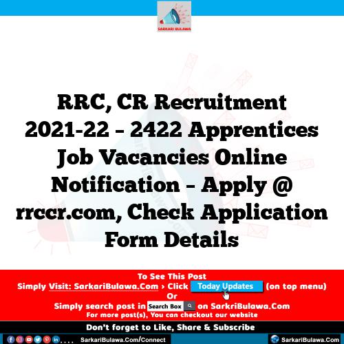 RRC, CR Recruitment 2021-22 – 2422 Apprentices Job Vacancies Online Notification – Apply @ rrccr.com, Check Application Form Details