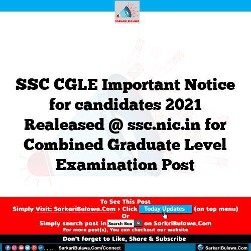 SSC CGLE Important Notice for candidates 2021 Realeased @ ssc.nic.in for Combined Graduate Level Examination Post