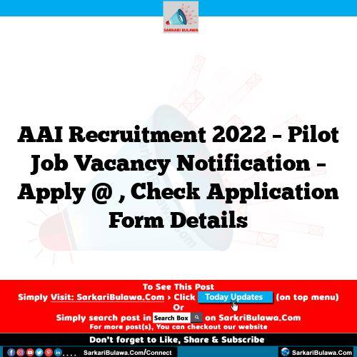 AAI Recruitment 2022 – Pilot Job Vacancy Notification – Apply @ , Check Application Form Details