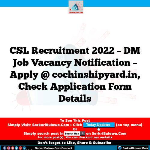 CSL Recruitment 2022 – DM Job Vacancy Notification – Apply @ cochinshipyard.in, Check Application Form Details