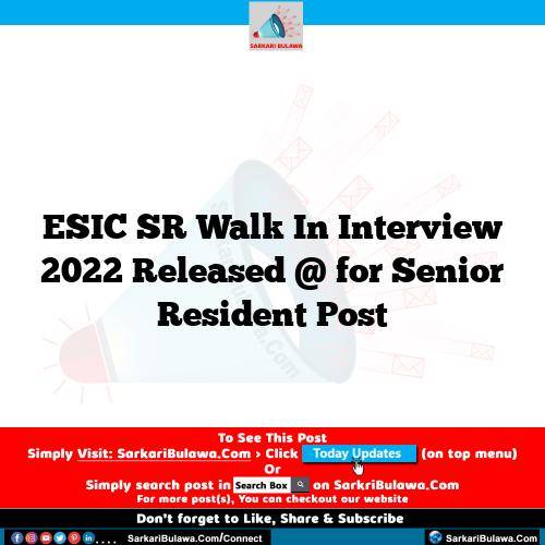 ESIC SR Walk In Interview  2022 Released @  for Senior Resident Post