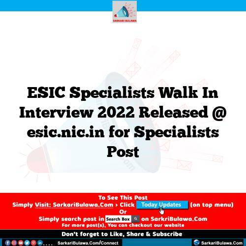 ESIC Specialists Walk In Interview 2022 Released @ esic.nic.in for Specialists Post