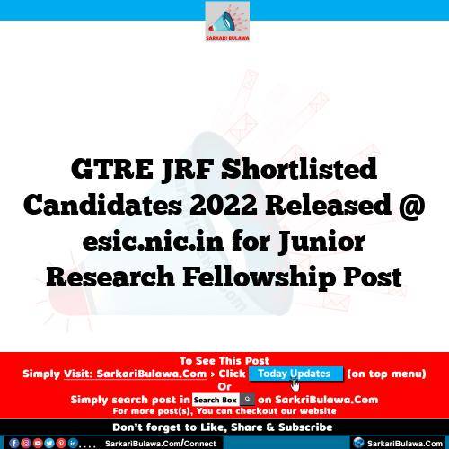 GTRE JRF Shortlisted Candidates 2022 Released @ esic.nic.in for Junior Research Fellowship Post