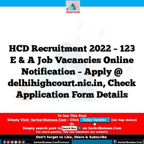 HCD Recruitment 2022 – 123 E & A Job Vacancies Online Notification – Apply @ delhihighcourt.nic.in, Check Application Form Details