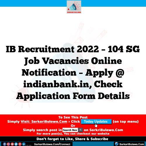 IB Recruitment 2022 – 104 SG Job Vacancies Online Notification – Apply @ indianbank.in, Check Application Form Details