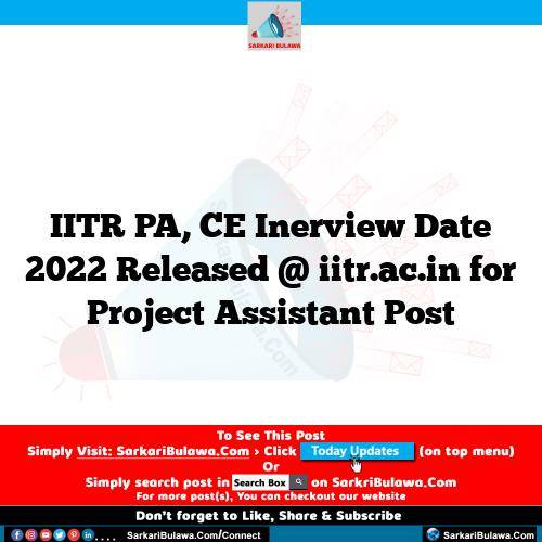 IITR PA, CE Inerview Date 2022 Released @ iitr.ac.in for Project Assistant Post