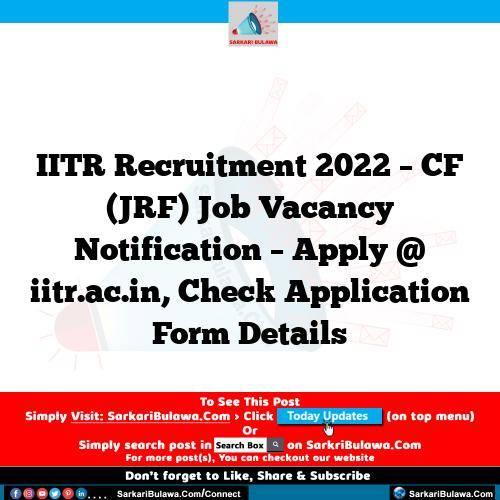 IITR Recruitment 2022 – CF (JRF) Job Vacancy Notification – Apply @ iitr.ac.in, Check Application Form Details