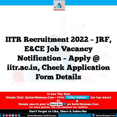IITR Recruitment 2022 – JRF, E&CE Job Vacancy Notification – Apply @ iitr.ac.in, Check Application Form Details