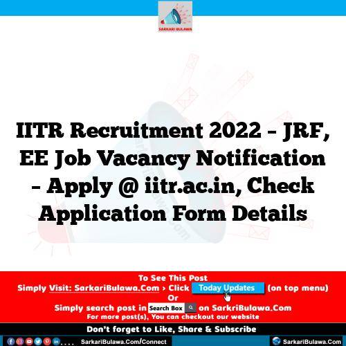 IITR Recruitment 2022 – JRF, EE Job Vacancy Notification – Apply @ iitr.ac.in, Check Application Form Details