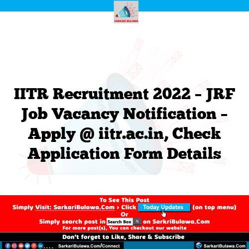 IITR Recruitment 2022 – JRF Job Vacancy Notification – Apply @ iitr.ac.in, Check Application Form Details