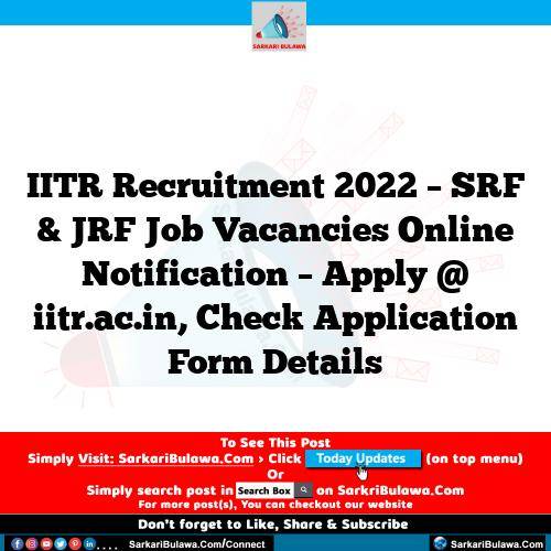 IITR Recruitment 2022 – SRF & JRF Job Vacancies Online Notification – Apply @ iitr.ac.in, Check Application Form Details