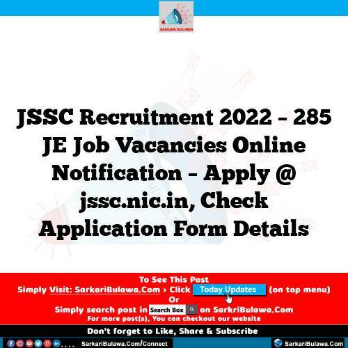 JSSC Recruitment 2022 – 285 JE Job Vacancies Online Notification – Apply @ jssc.nic.in, Check Application Form Details