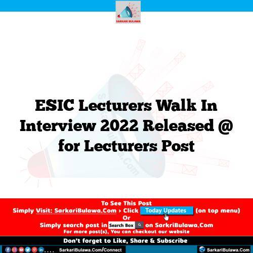 ESIC Lecturers Walk In Interview  2022 Released @  for Lecturers Post