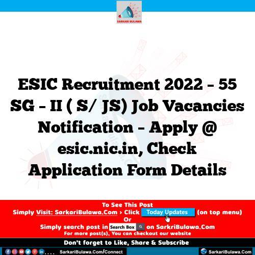 ESIC Recruitment 2022 – 55 SG – II ( S/ JS) Job Vacancies Notification – Apply @ esic.nic.in, Check Application Form Details